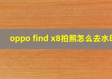 oppo find x8拍照怎么去水印